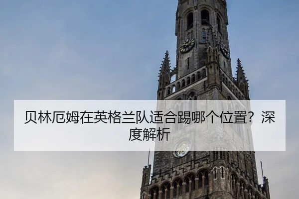 贝林厄姆在英格兰队适合踢哪个位置？深度解析