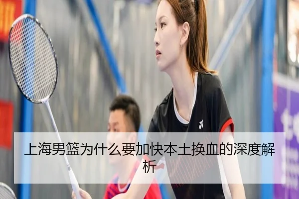上海男篮为什么要加快本土换血的深度解析
